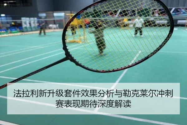法拉利新升级套件效果分析与勒克莱尔冲刺赛表现期待深度解读